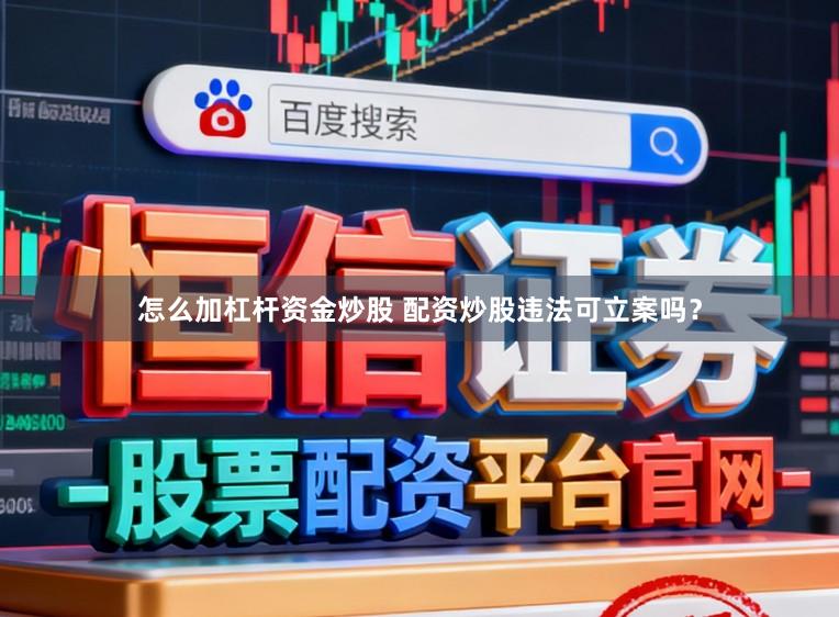 怎么加杠杆资金炒股 配资炒股违法可立案吗？
