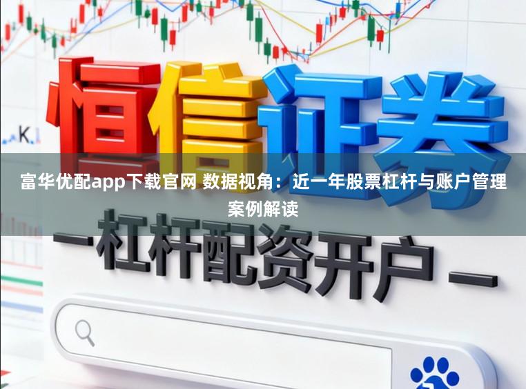 富华优配app下载官网 数据视角：近一年股票杠杆与账户管理案例解读