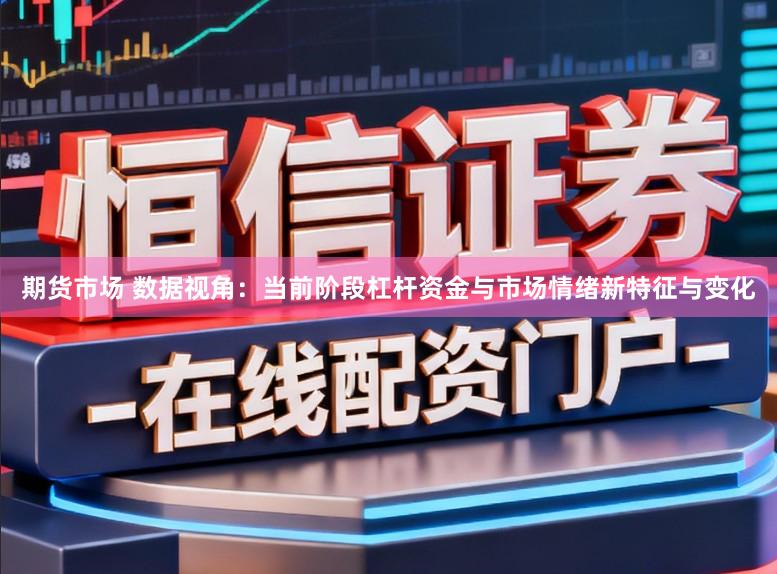期货市场 数据视角：当前阶段杠杆资金与市场情绪新特征与变化