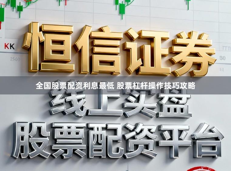 全国股票配资利息最低 股票杠杆操作技巧攻略