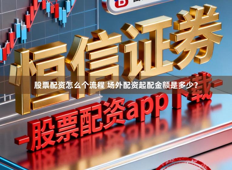 股票配资怎么个流程 场外配资起配金额是多少？
