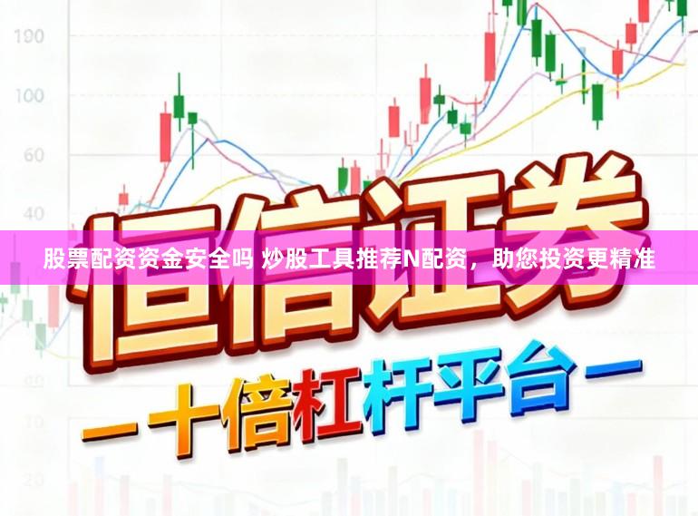 股票配资资金安全吗 炒股工具推荐N配资，助您投资更精准