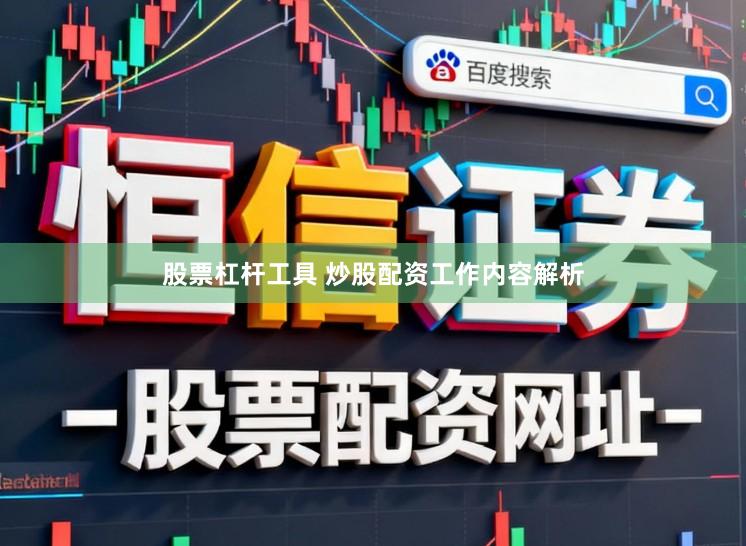 股票杠杆工具 炒股配资工作内容解析