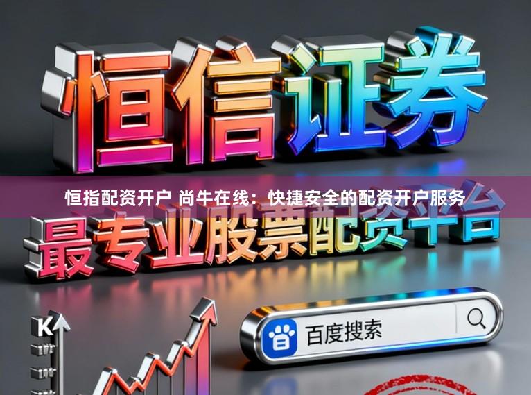 恒指配资开户 尚牛在线：快捷安全的配资开户服务