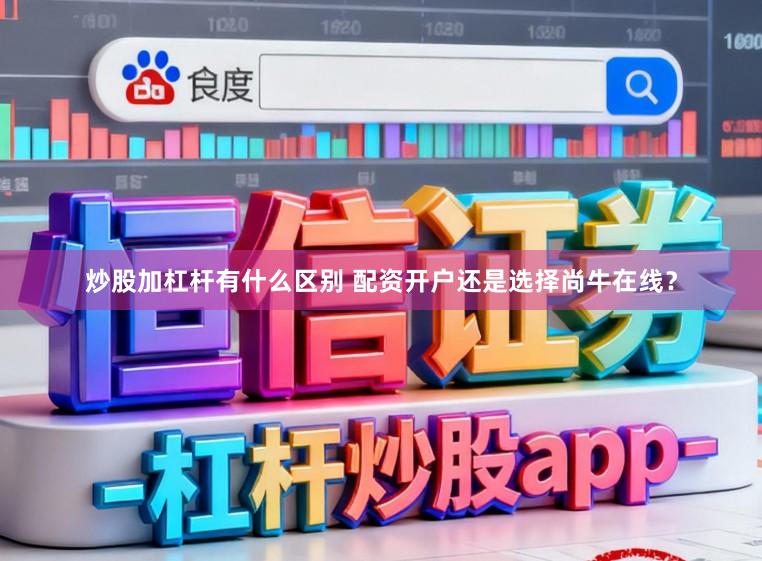 炒股加杠杆有什么区别 配资开户还是选择尚牛在线？