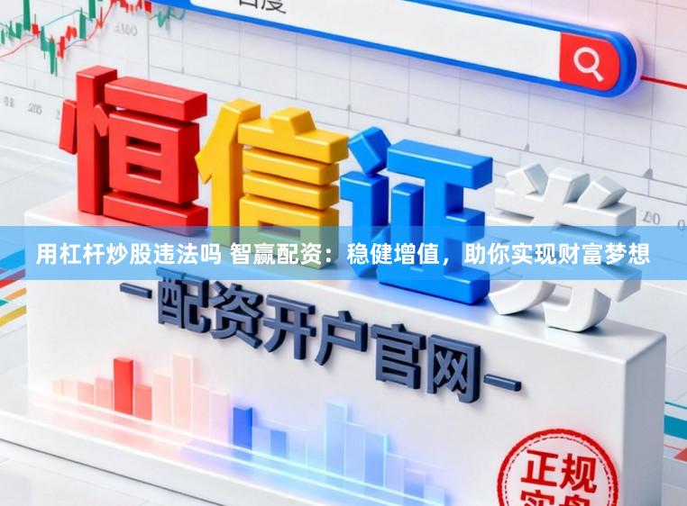 用杠杆炒股违法吗 智赢配资：稳健增值，助你实现财富梦想