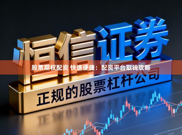 股票期权配资 快速便捷：配资平台取钱攻略