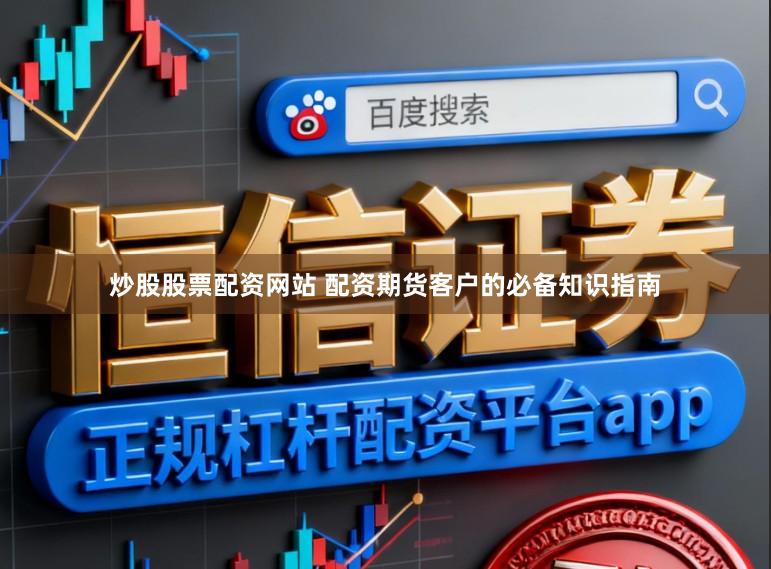 炒股股票配资网站 配资期货客户的必备知识指南