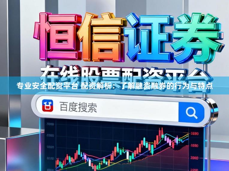专业安全配资平台 配资解析：了解融资融券的行为与特点