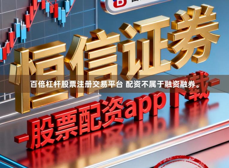 百倍杠杆股票注册交易平台 配资不属于融资融券。