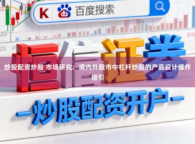 炒股配资炒股 市场研究：境内外股市中杠杆炒股的产品设计操作指引
