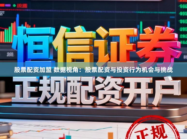 股票配资加盟 数据视角：股票配资与投资行为机会与挑战