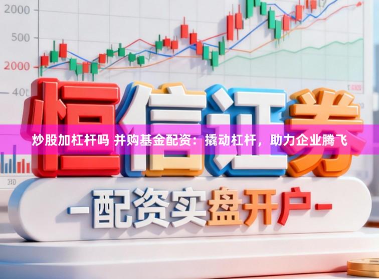 炒股加杠杆吗 并购基金配资：撬动杠杆，助力企业腾飞